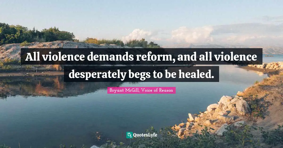 All violence demands reform, and all violence desperately begs to be healed.