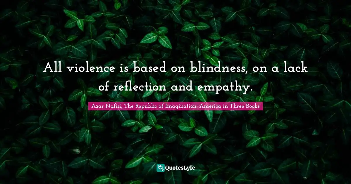 All violence is based on blindness, on a lack of reflection and empathy.