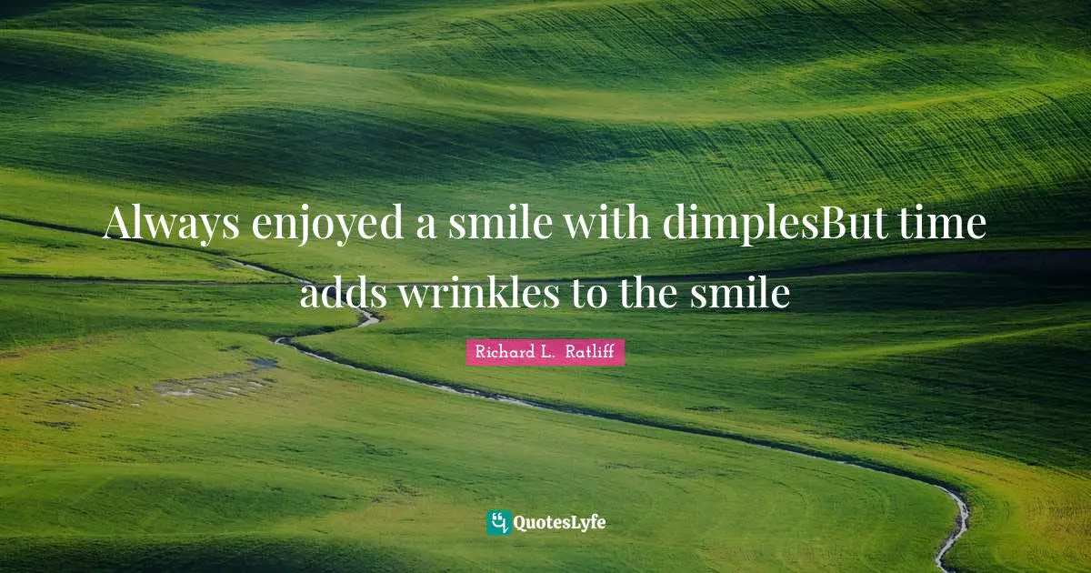 Richard L.  Ratliff Quotes: Always enjoyed a smile with dimplesBut time adds wrinkles to the smile