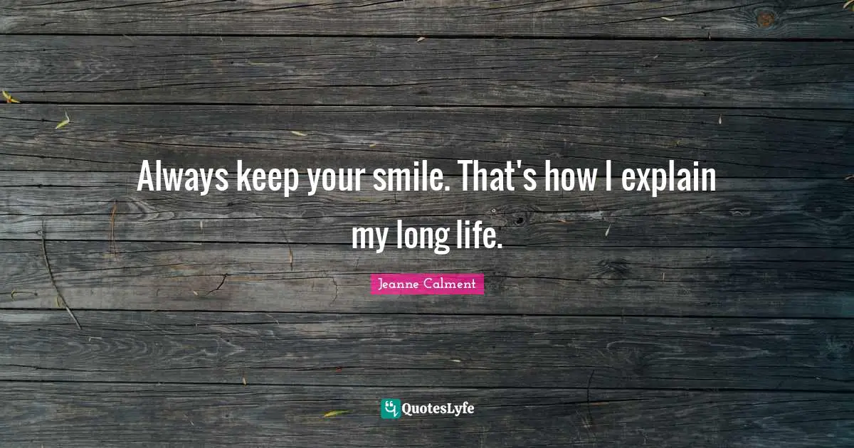 Jeanne Calment Quotes: "Always keep your smile. That's how I explain my long life."