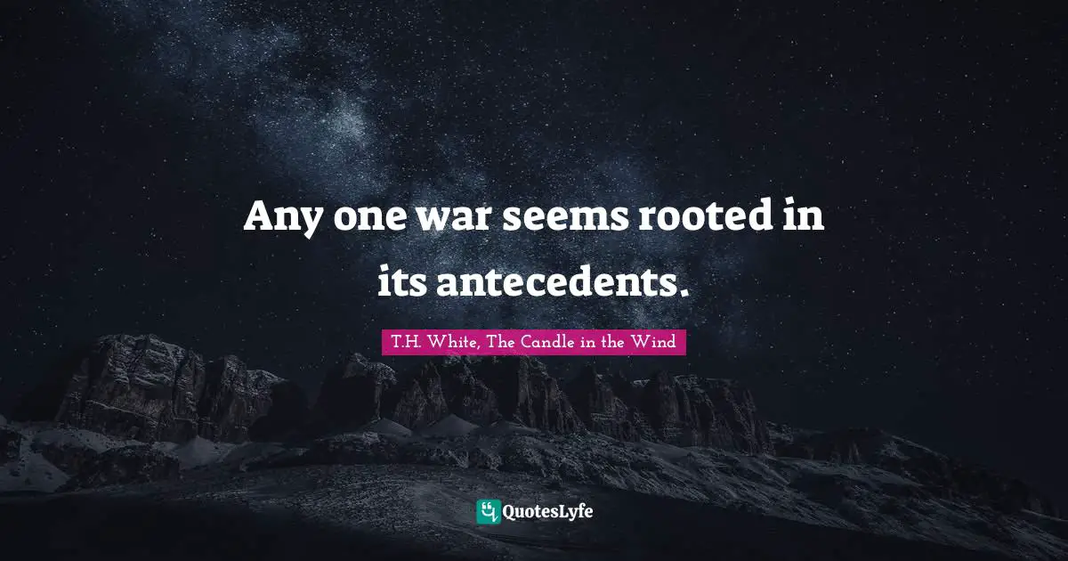 Any one war seems rooted in its antecedents.