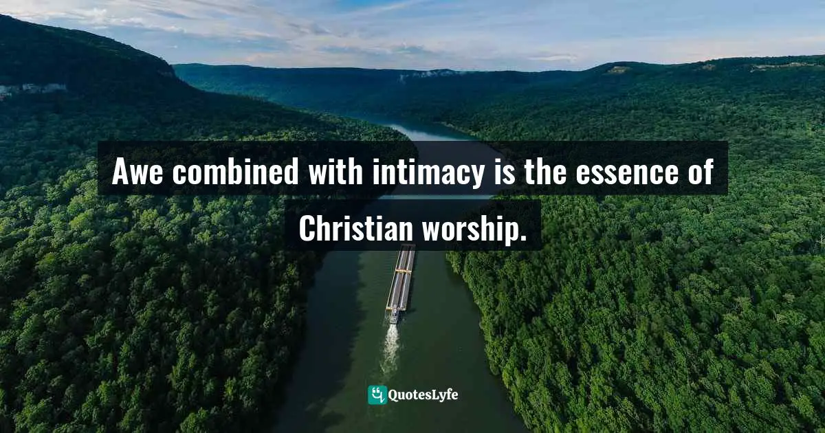 Awe combined with intimacy is the essence of Christian worship.
