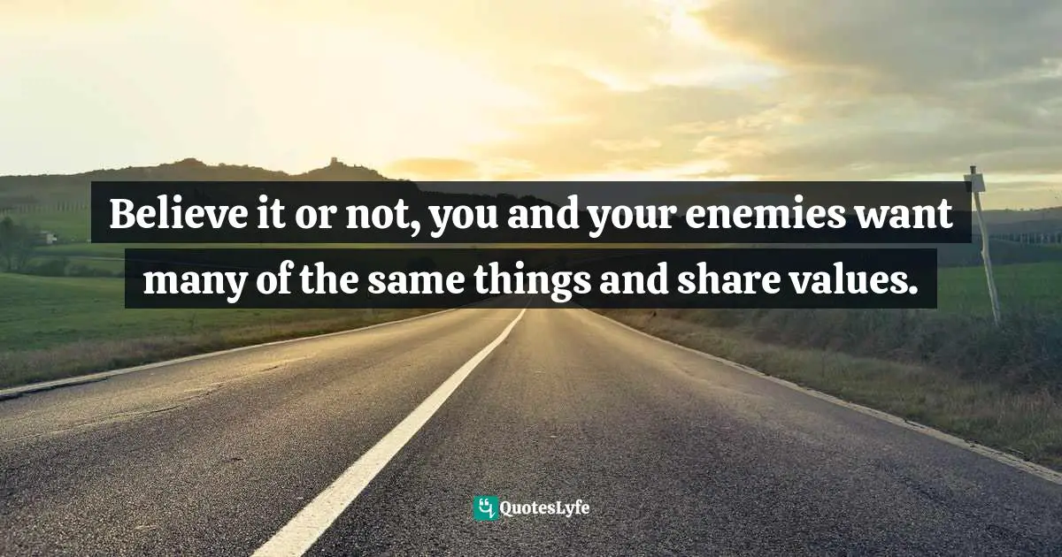 Believe it or not, you and your enemies want many of the same things and share values.