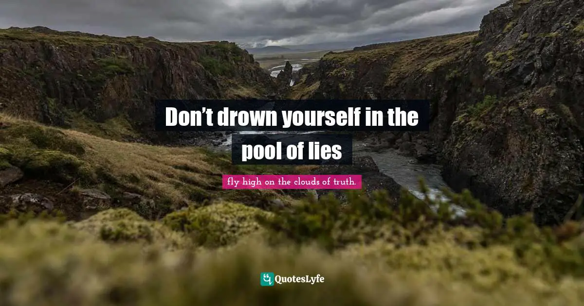 Don’t drown yourself in the pool of lies