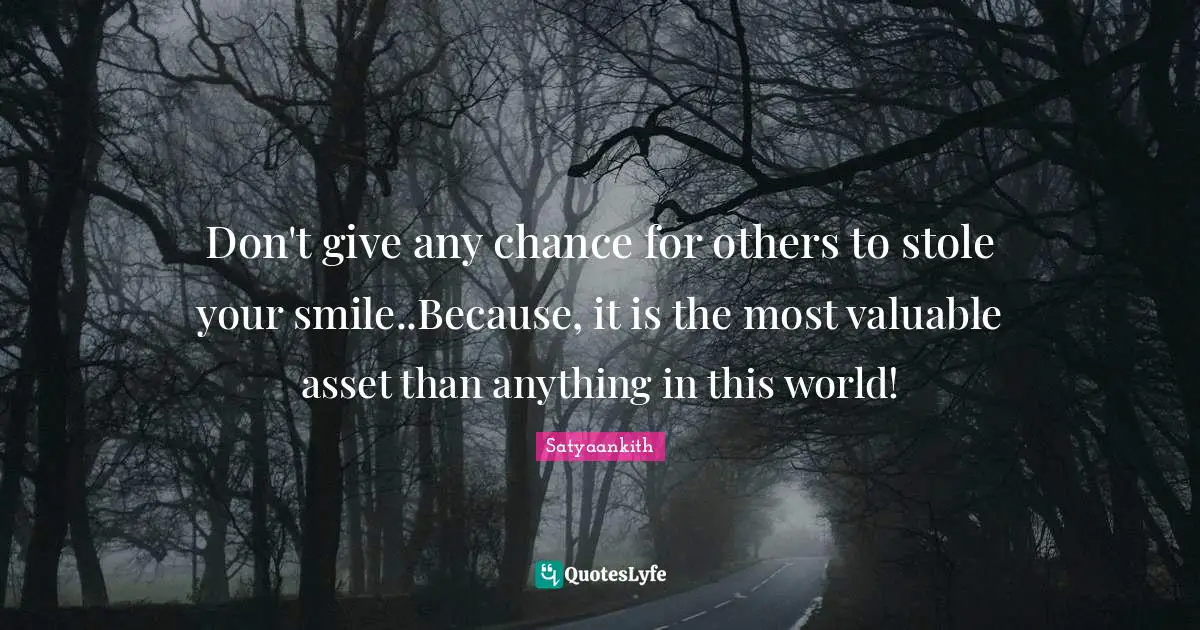 Don't give any chance for others to stole your smile..Because, it is the most valuable asset than anything in this world!
