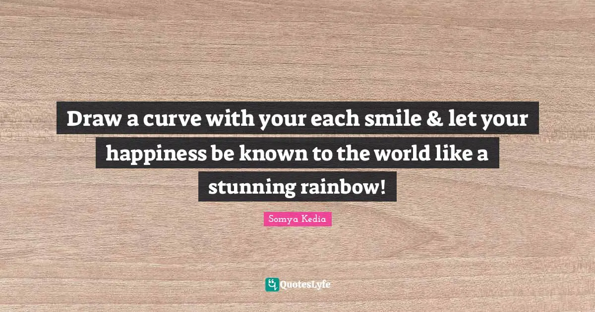 Curve Quotes: "Draw a curve with your each smile & let your happiness be known to the world like a stunning rainbow!"