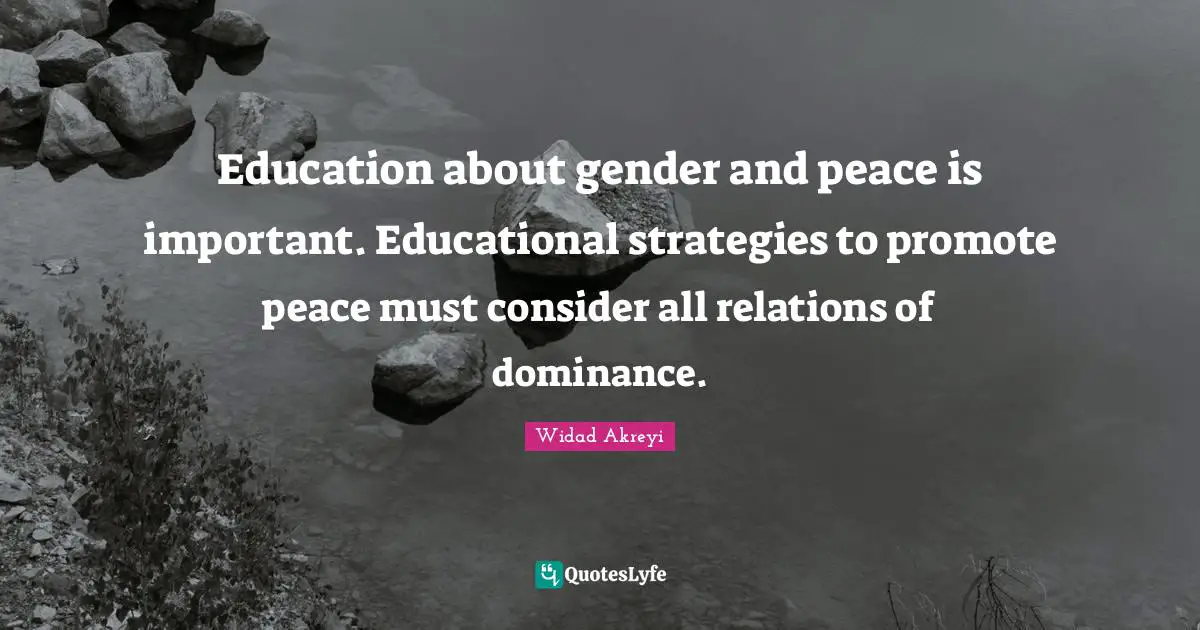 Widad Akreyi Quotes: "Education about gender and peace is important. Educational strategies to promote peace must consider all relations of dominance."