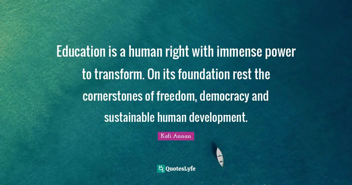 Philosophy Quotes: "Education is a human right with immense power to transform. On its foundation rest the cornerstones of freedom, democracy and sustainable human development."
