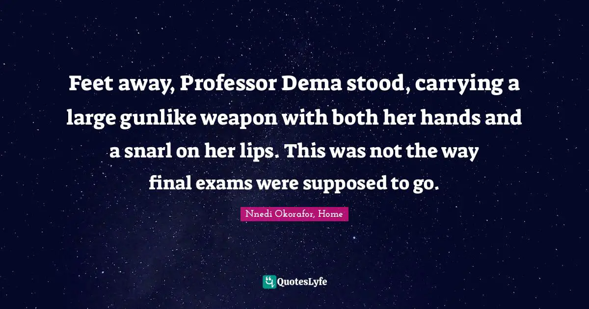 Nnedi Okorafor Quotes: "Feet away, Professor Dema stood, carrying a large gunlike weapon with both her hands and a snarl on her lips. This was not the way final exams were supposed to go."