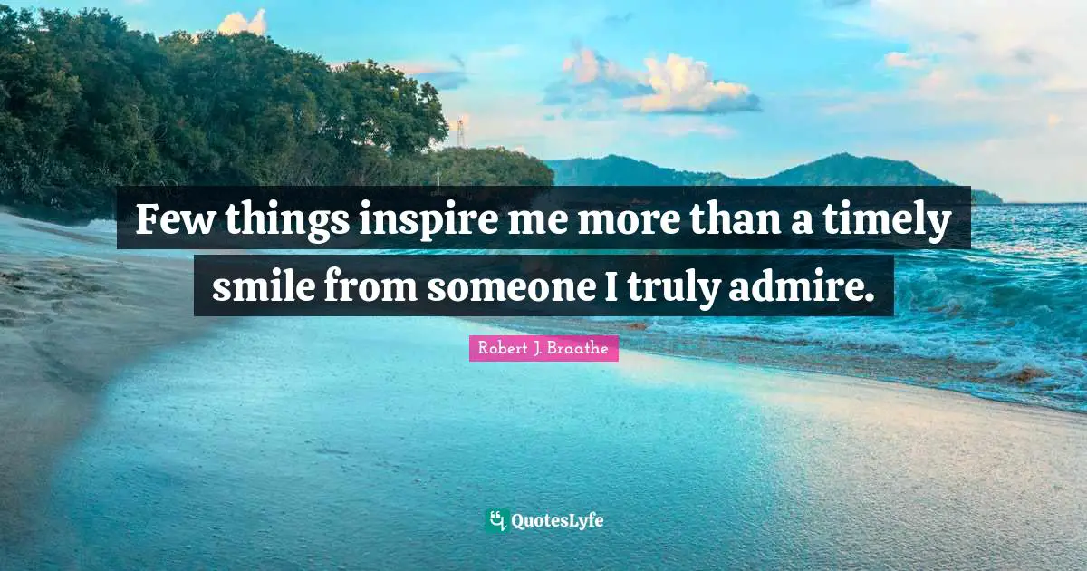 Few things inspire me more than a timely smile from someone I truly admire.