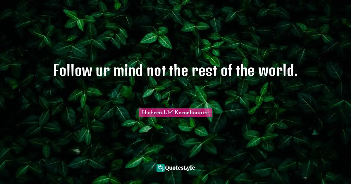 Follow ur mind not the rest of the world.اتبع عقلك وليس بقية العالم