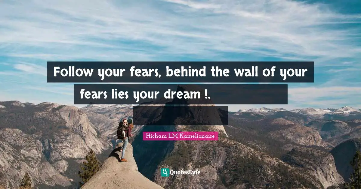 Follow your fears, behind the wall of your fears lies your dream !.إتبع مخاوفك، وراء جدار مخاوفك يكمن حلمك