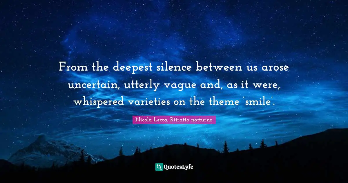 From the deepest silence between us arose uncertain, utterly vague and, as it were, whispered varieties on the theme ‘smile’.