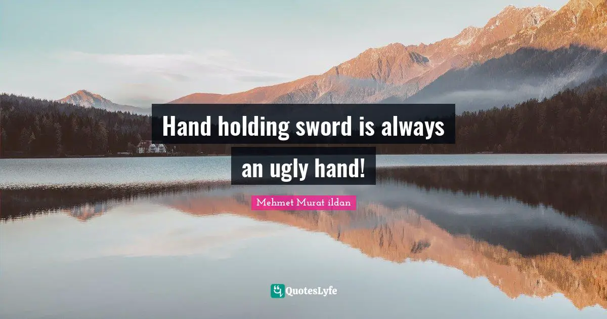 Mehmet Murat ildan Quotes: Hand holding sword is always an ugly hand!