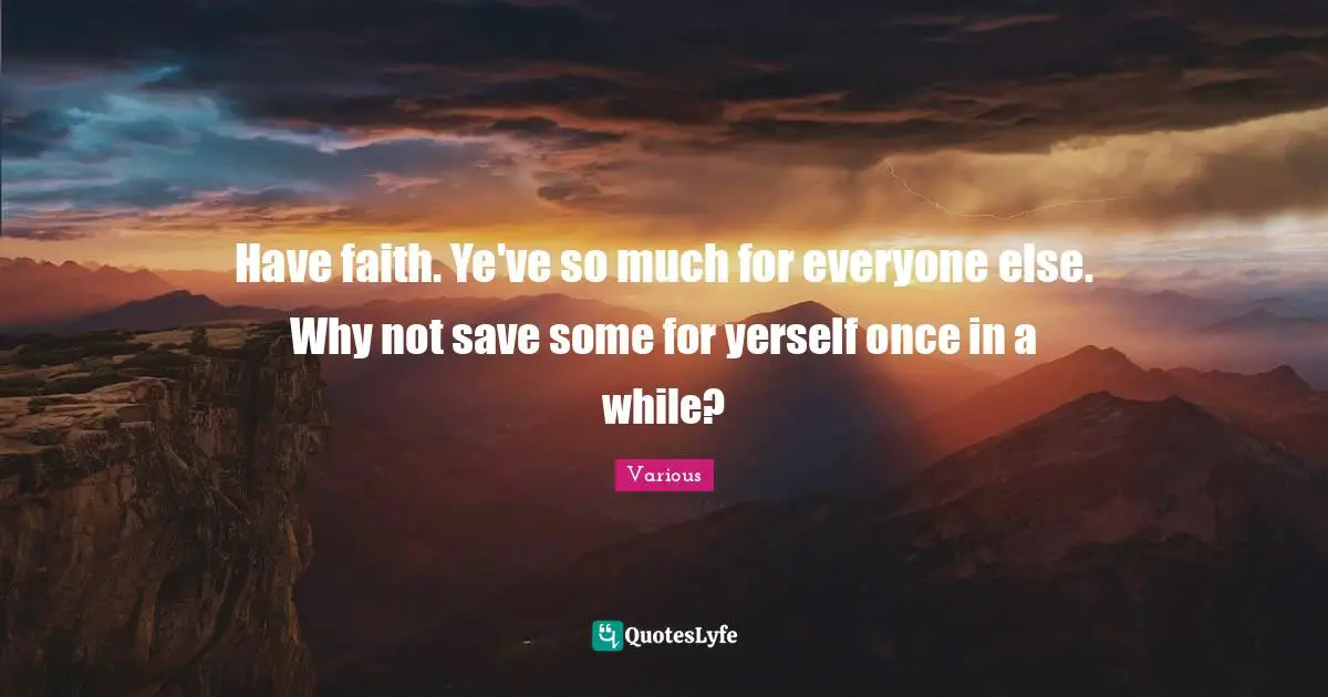 Various Quotes: "Have faith. Ye've so much for everyone else. Why not save some for yerself once in a while?"