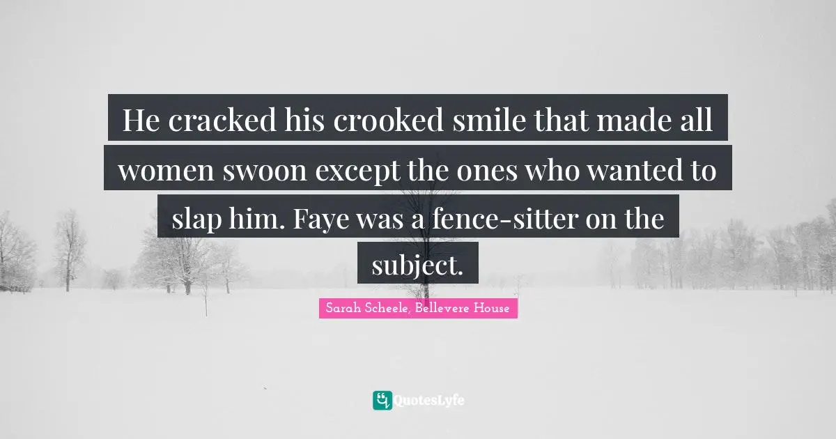 He cracked his crooked smile that made all women swoon except the ones who wanted to slap him. Faye was a fence-sitter on the subject.