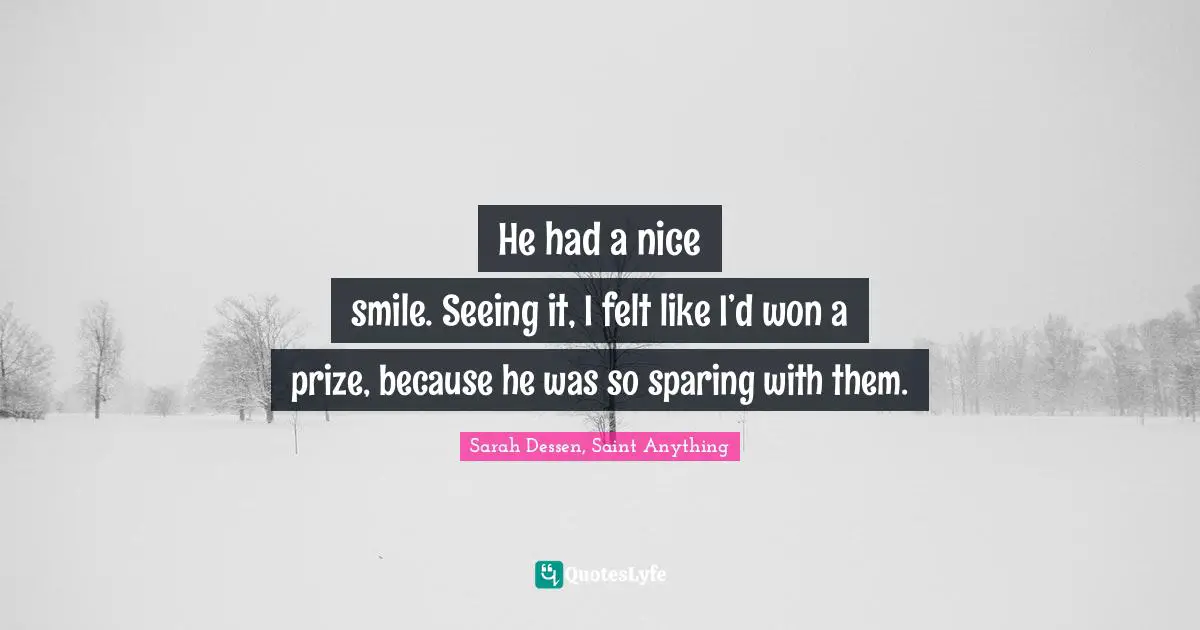 He had a nice 				smile. Seeing it, I felt like I’d won a prize, because he was so sparing with them.