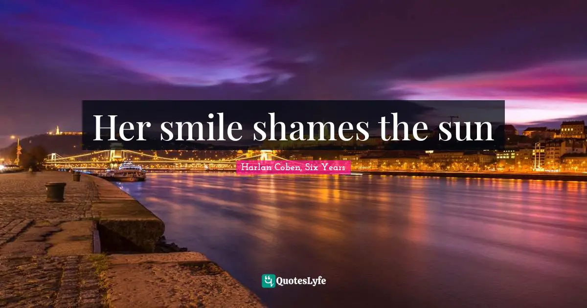 Harlan Coben, Six Years Quotes: "Her smile shames the sun"