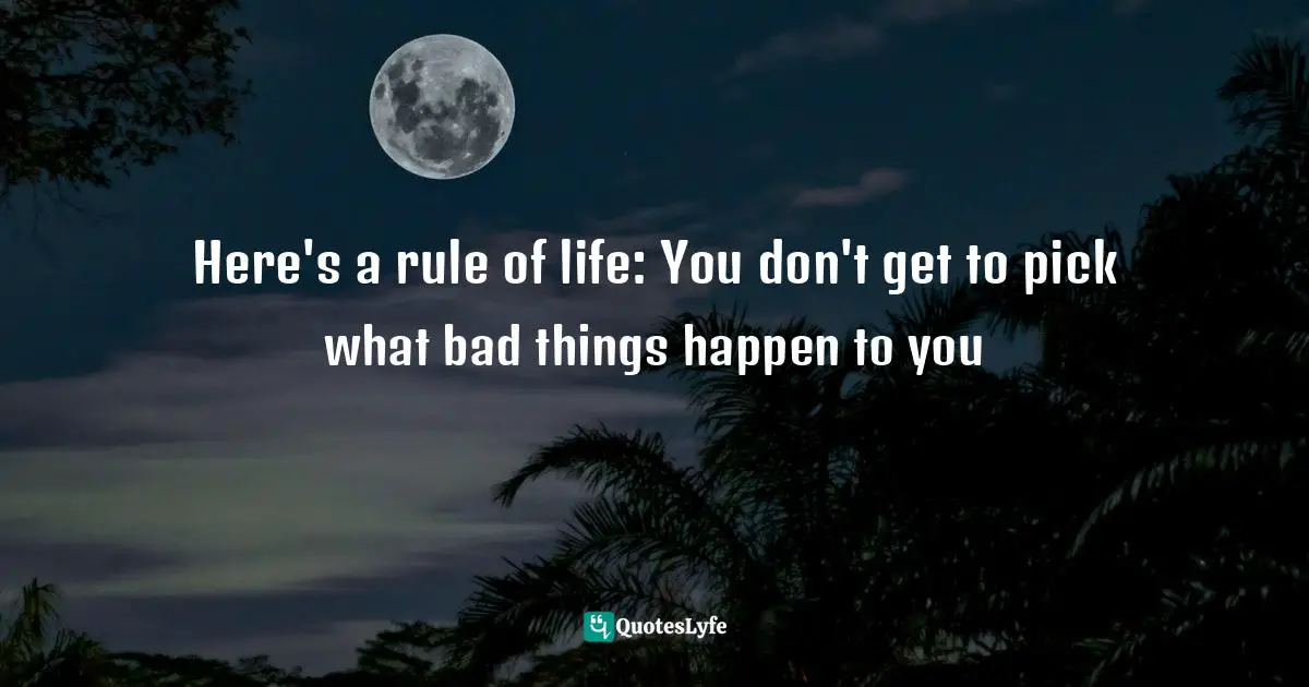 Here's a rule of life: You don't get to pick what bad things happen to you