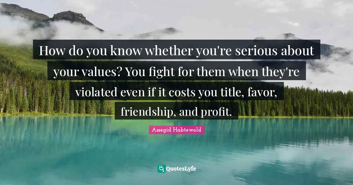 How do you know whether you're serious about your values? You fight for them when they're violated even if it costs you title, favor, friendship, and profit.