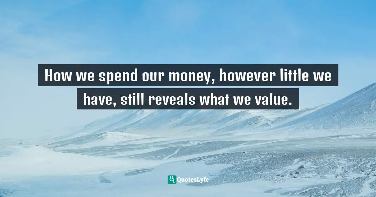Mark Batterson, A Trip Around The Sun: Turning Your Everyday Life Into The Adventure Of A Lifetime Quotes: "How we spend our money, however little we have, still reveals what we value."
