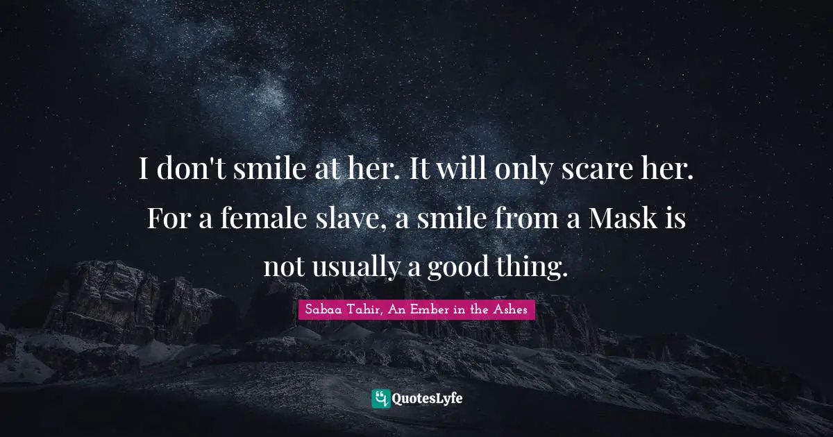 I don't smile at her. It will only scare her. For a female slave, a smile from a Mask is not usually a good thing.