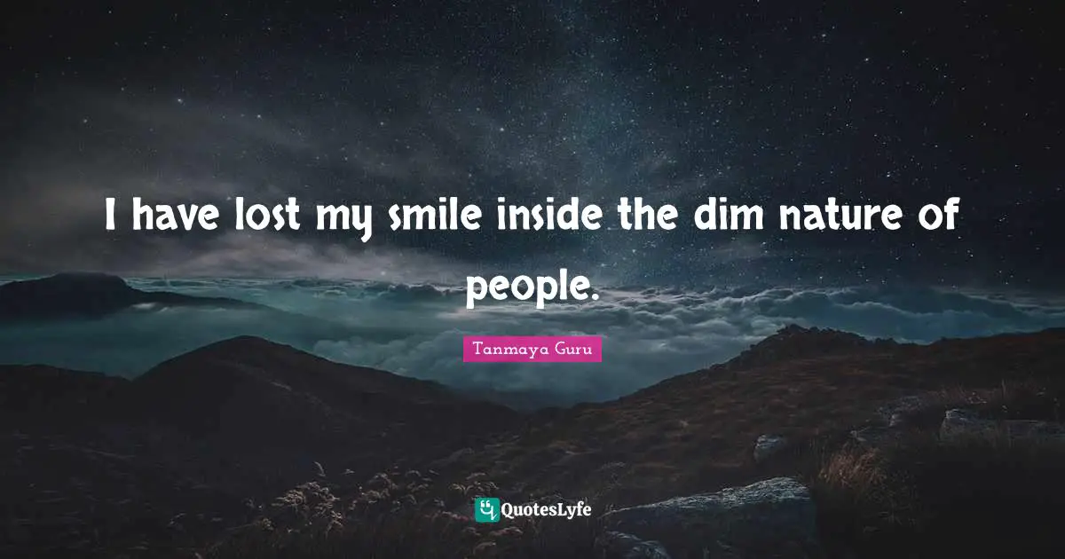 I have lost my smile inside the dim nature of people.