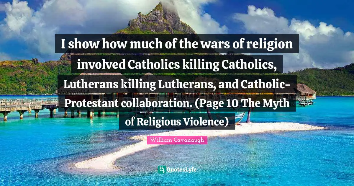 I show how much of the wars of religion involved Catholics killing Catholics, Lutherans killing Lutherans, and Catholic-Protestant collaboration. (Page 10 The Myth of Religious Violence)