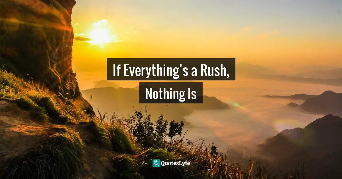 Servant Leader Quotes: "If Everything’s a Rush, Nothing Is"