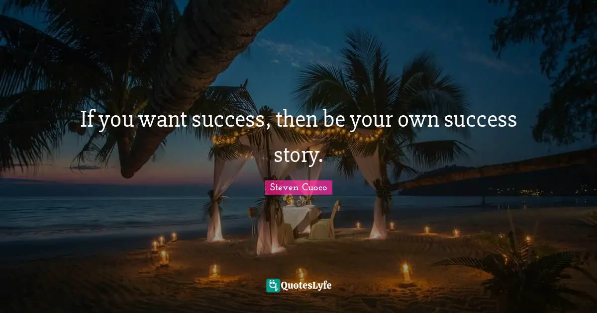 If you want success, then be your own success story.
