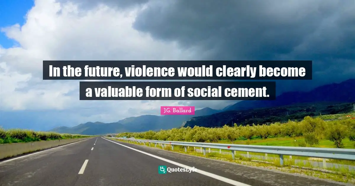 In the future, violence would clearly become a valuable form of social cement.
