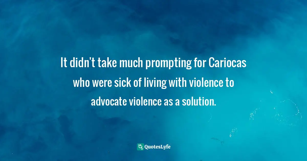 It didn't take much prompting for Cariocas who were sick of living with violence to advocate violence as a solution.