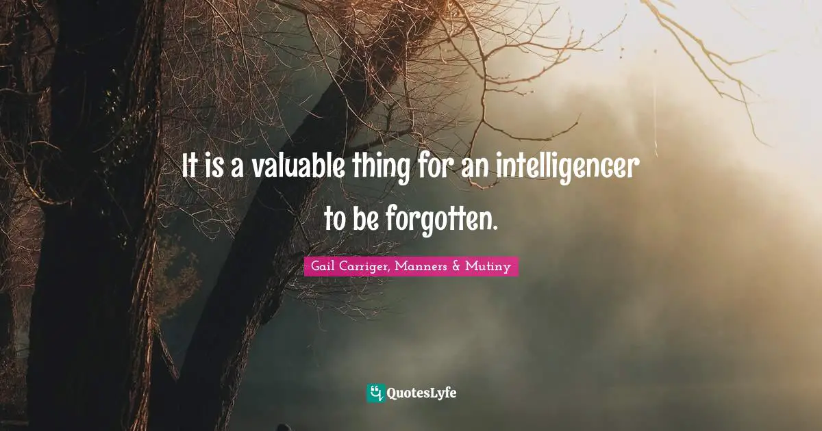 Gail Carriger, Manners & Mutiny Quotes: "It is a valuable thing for an intelligencer to be forgotten."