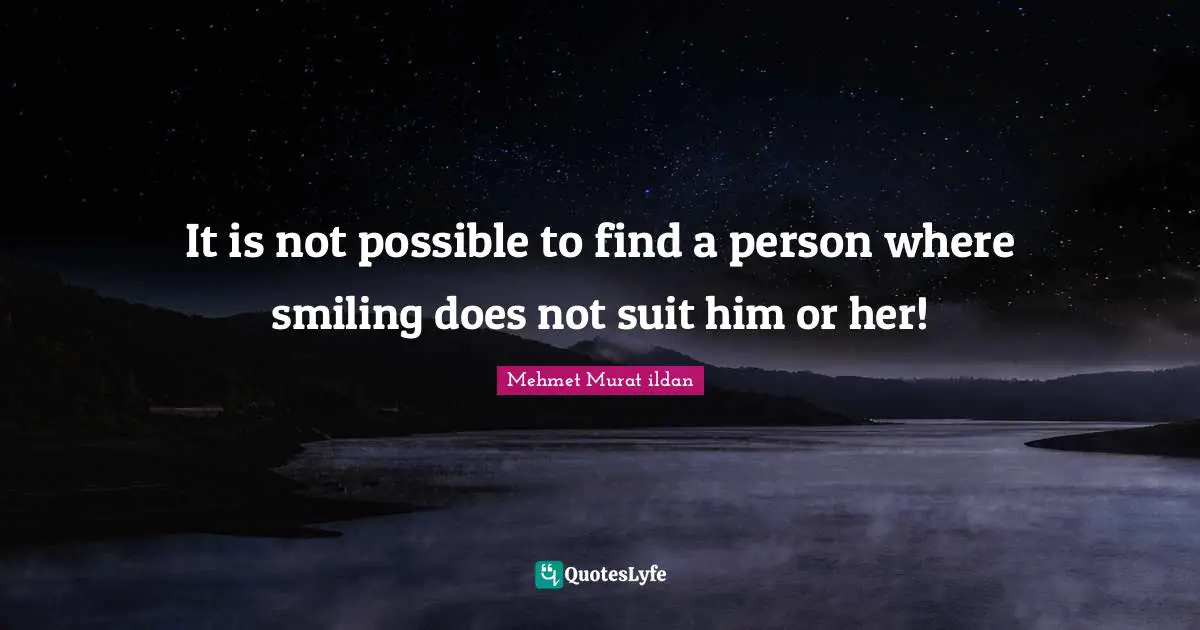 It is not possible to find a person where smiling does not suit him or her!