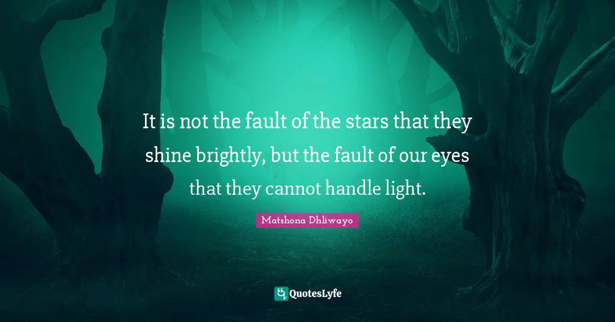 Matshona Dhliwayo Quotes: It is not the fault of the stars that they shine brightly, but the fault of our eyes that they cannot handle light.