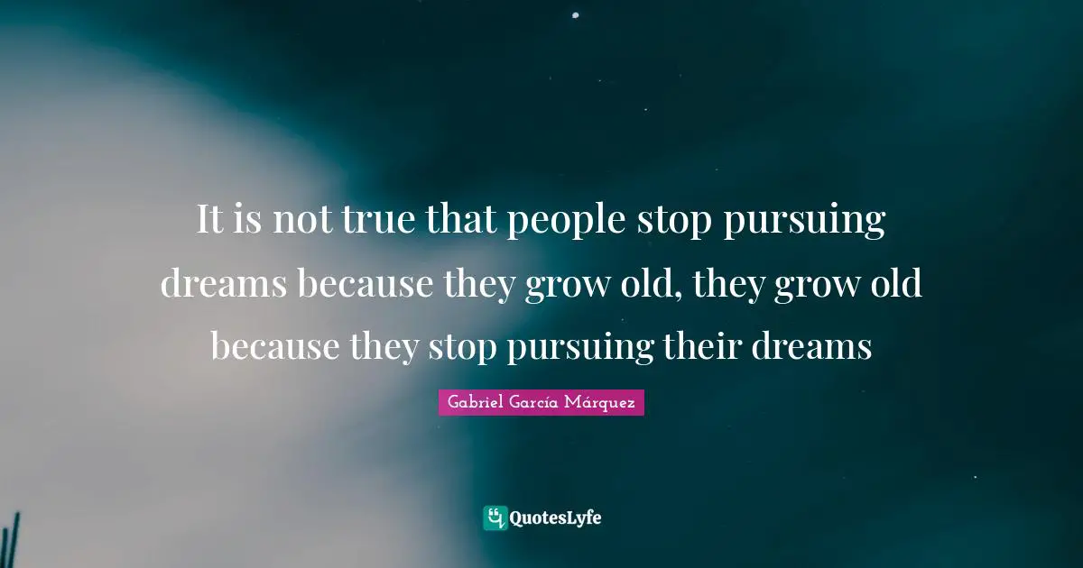 Gabriel García Márquez Quotes: "It is not true that people stop pursuing dreams because they grow old, they grow old because they stop pursuing their dreams"