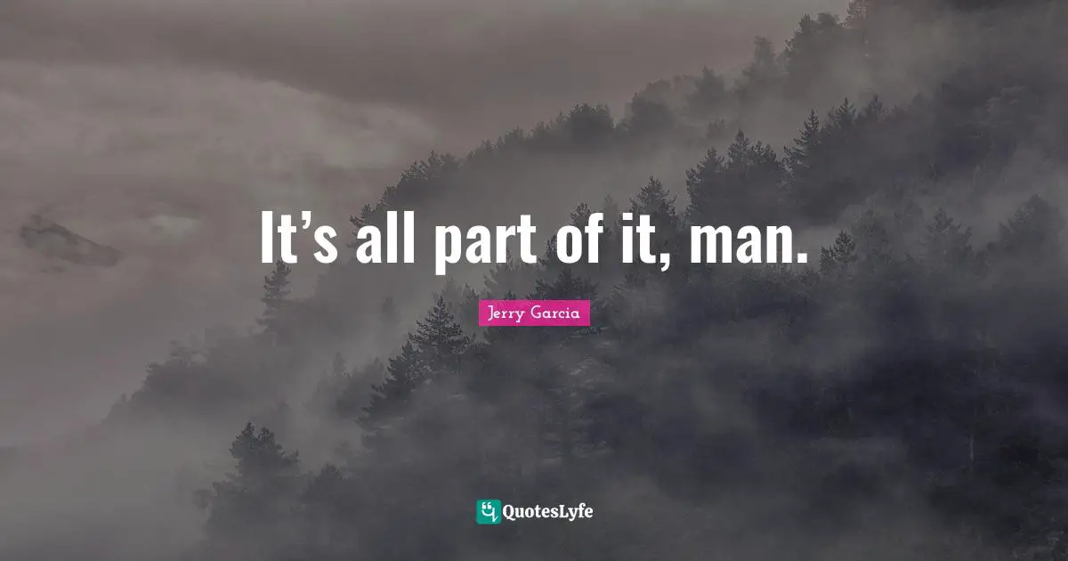 It’s all part of it, man.