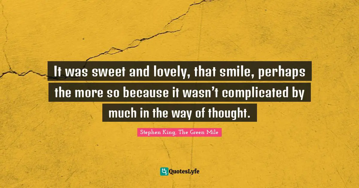 It was sweet and lovely, that smile, perhaps the more so because it wasn’t complicated by much in the way of thought.