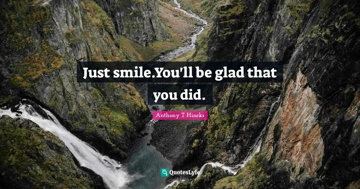 Just smile.You'll be glad that you did.