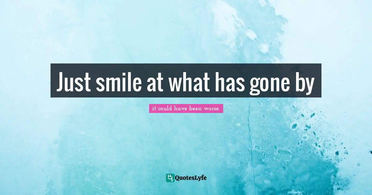 Just smile at what has gone by