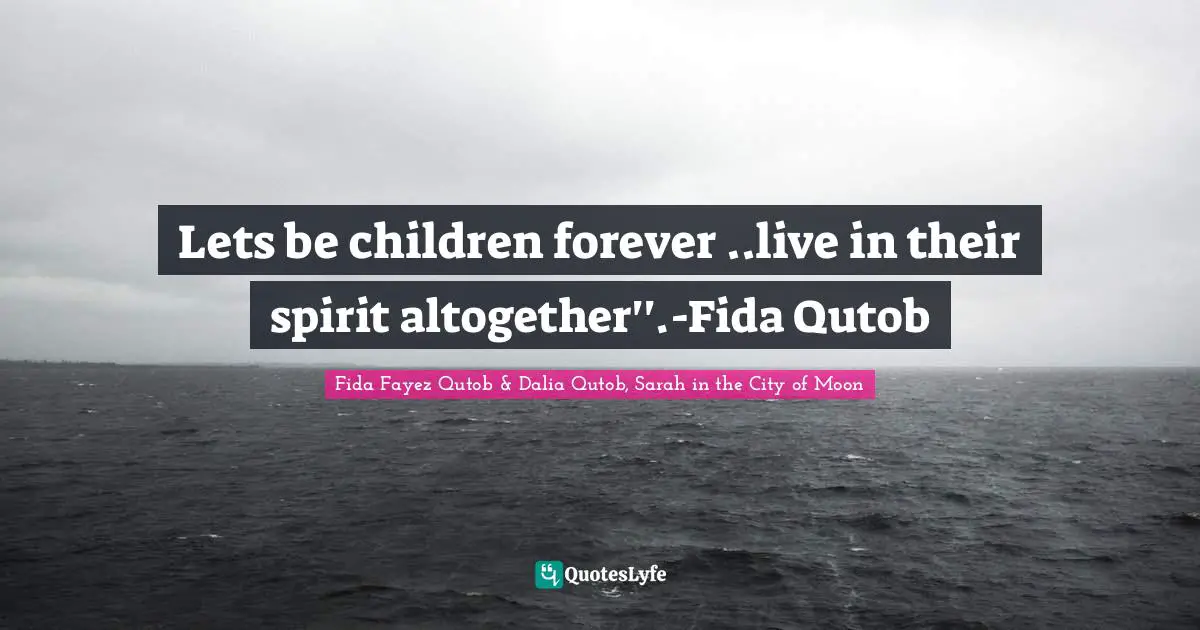 Lets be children forever ..live in their spirit altogether''.-Fida Qutob