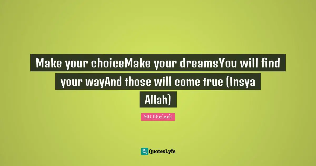 Make your choiceMake your dreamsYou will find your wayAnd those will come true (Insya Allah)