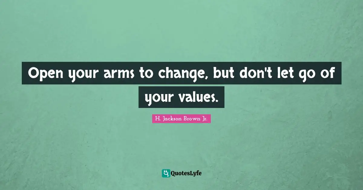 Open your arms to change, but don't let go of your values.