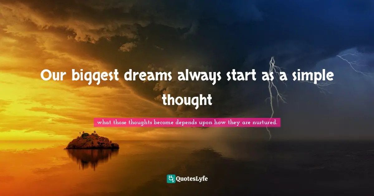 Our biggest dreams always start as a simple thought