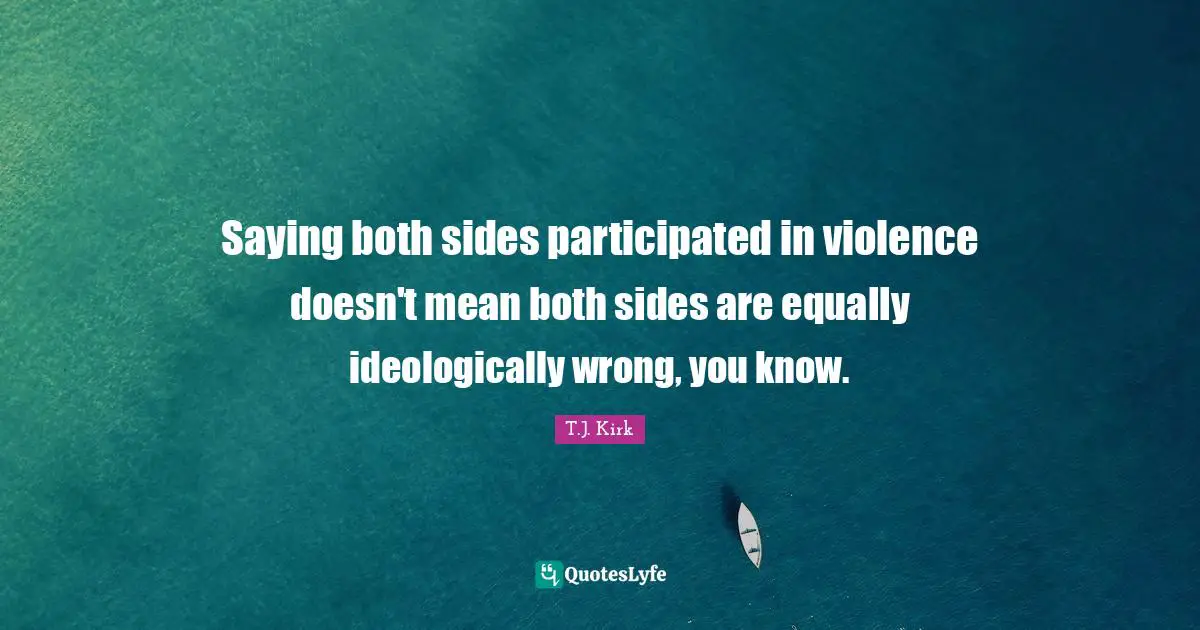 Saying both sides participated in violence doesn't mean both sides are equally ideologically wrong, you know.