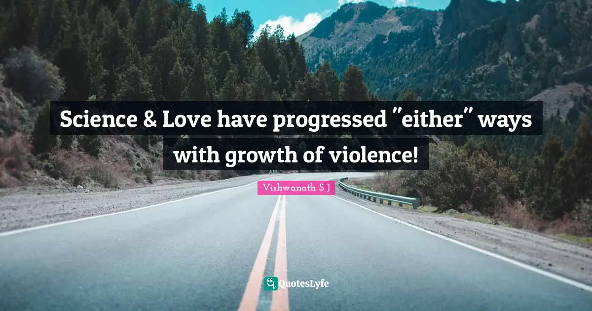 Vishwanath S J Quotes: Science & Love have progressed 