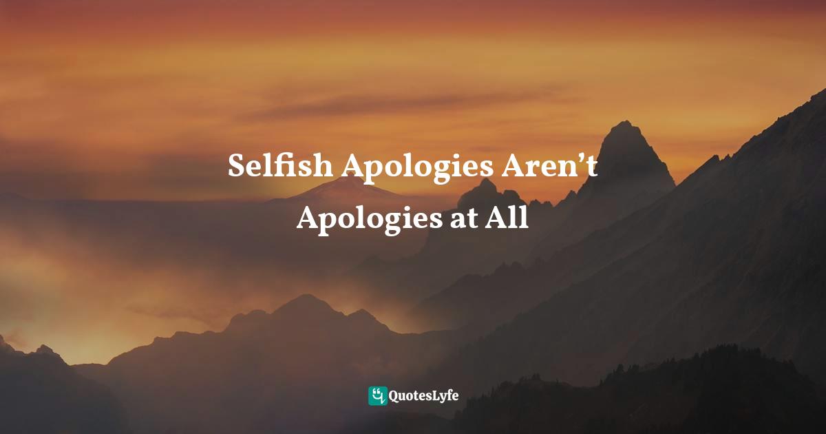 Servant Leader Quotes: "Selfish Apologies Aren’t Apologies at All"