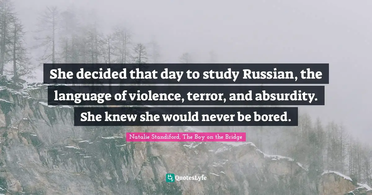 She decided that day to study Russian, the language of violence, terror, and absurdity. She knew she would never be bored.