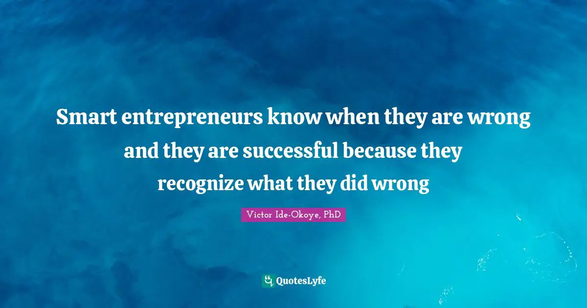 Smart entrepreneurs know when they are wrong and they are successful because they recognize what they did wrong