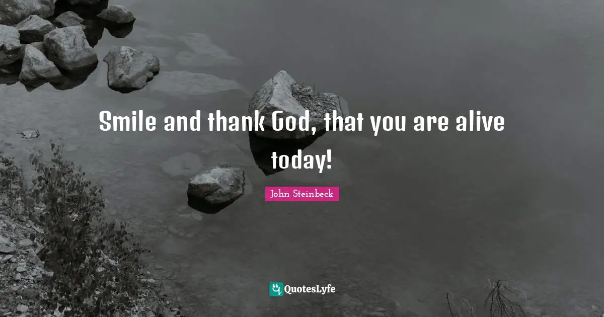 John Steinbeck Quotes: Smile and thank God, that you are alive today!